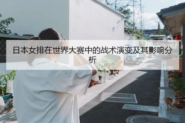 日本女排在世界大赛中的战术演变及其影响分析