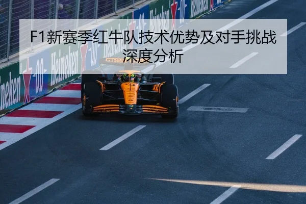 F1新赛季红牛队技术优势及对手挑战深度分析