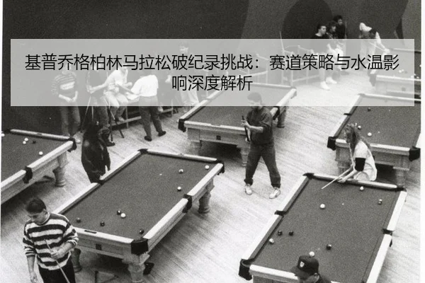 基普乔格柏林马拉松破纪录挑战：赛道策略与水温影响深度解析