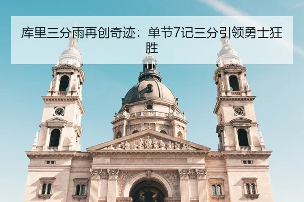 库里三分雨再创奇迹：单节7记三分引领勇士狂胜