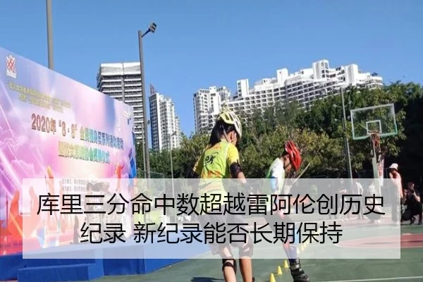 库里三分命中数超越雷阿伦创历史纪录 新纪录能否长期保持
