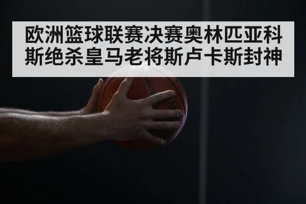欧洲篮球联赛决赛奥林匹亚科斯绝杀皇马老将斯卢卡斯封神
