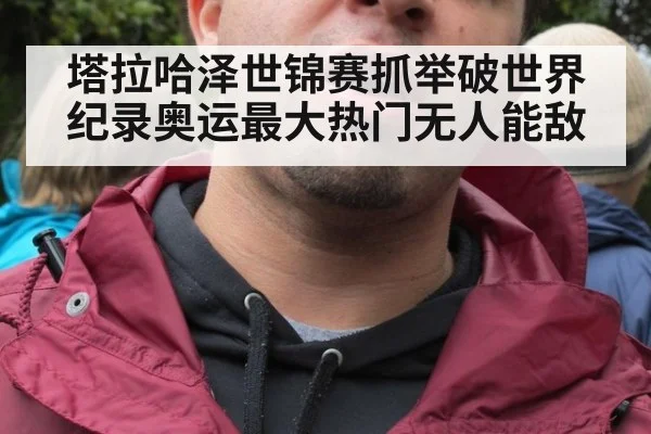 塔拉哈泽世锦赛抓举破世界纪录奥运最大热门无人能敌