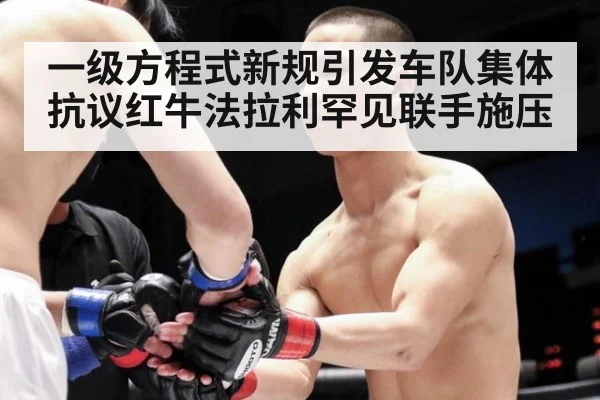 一级方程式新规引发车队集体抗议红牛法拉利罕见联手施压