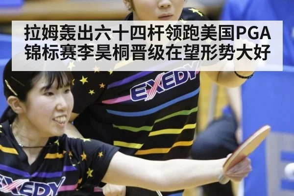 拉姆轰出六十四杆领跑美国PGA锦标赛李昊桐晋级在望形势大好